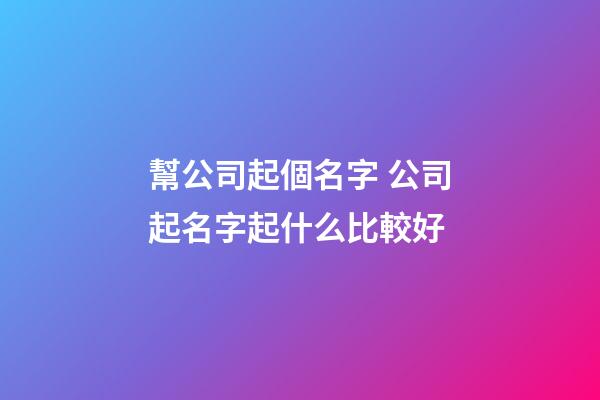 幫公司起個名字 公司起名字起什么比較好